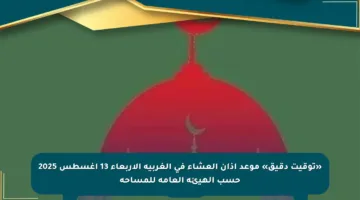 «توقيت دقيق» موعد اذان العشاء في الغربية الأربعاء 13 أغسطس 2025 حسب الهيئة العامة للمساحة
